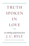 Truth Spoken in Love An Anthology of Quotations from J. C. Ryle